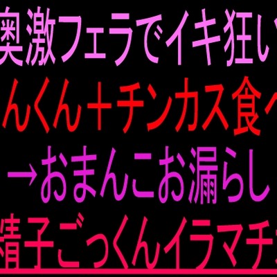 喉奥激フェラでイキ狂い！くんくん＋チンカス食べ&rarr;おまんこお漏らし&rarr;精子ごっくんイラマチオ‼︎