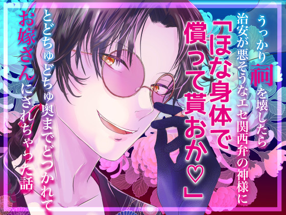 うっかり祠を壊したら治安が悪そうなエセ関西弁の神様に「ほな身体で償って貰おか♡」とどちゅどちゅ奥までどつかれてお嫁さんにされちゃった話