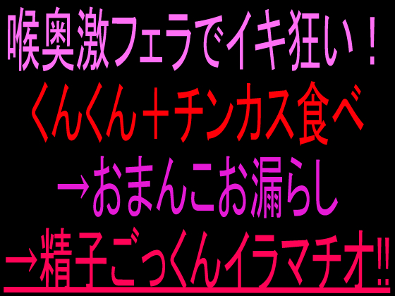 喉奥激フェラでイキ狂い！くんくん＋チンカス食べ→おまんこお漏らし→精子ごっくんイラマチオ‼︎