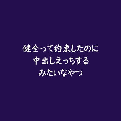 健全って約束したのに中出しえっちするみたいなやつ