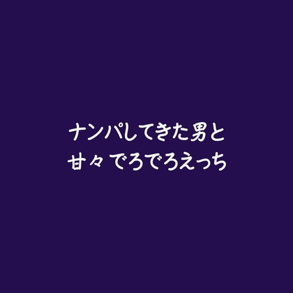 ナンパしてきた男と甘々でろでろえっち