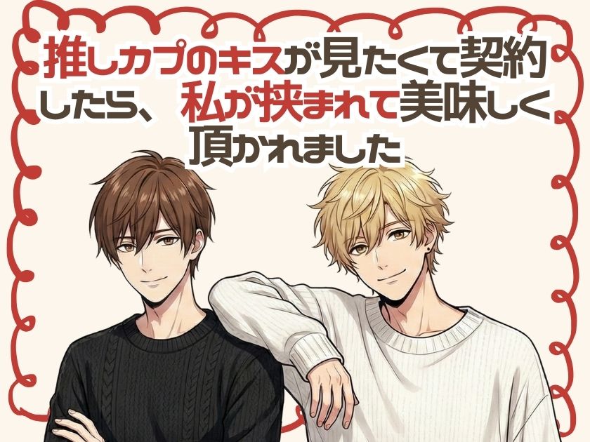 推しカプのキスが見たくて契約したら、私が挟まれて美味しく頂かれました