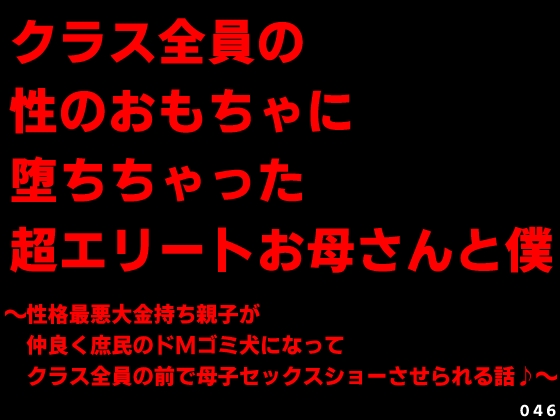 クラス全員の性のおもちゃに堕ちちゃった超エリートお母さんと僕～性格最悪大金持ち親子が仲良く庶民のドＭゴミ犬になってクラス全員の前で母子セックスショーさせられる話♪～