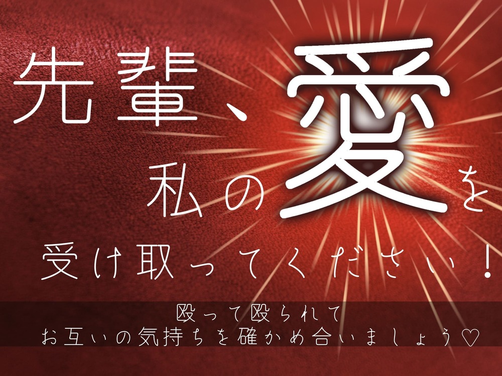 先輩、私の愛を受け取ってください！〜殴って殴られてお互いの気持ちを確かめ合いましょう♡〜
