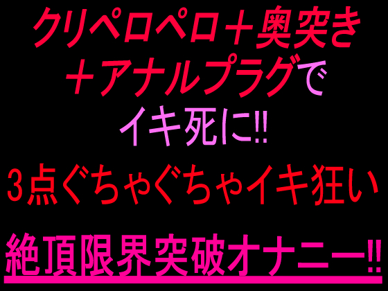 クリペロペロ＋奥突き＋アナルプラグでイキ死に！3点ぐちゃぐちゃ15分イキ狂い絶頂限界突破オナニー‼︎