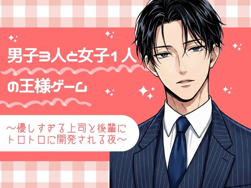 男子3人と女子1人の王様ゲーム ～優しすぎる上司と後輩にトロトロに開発される夜～