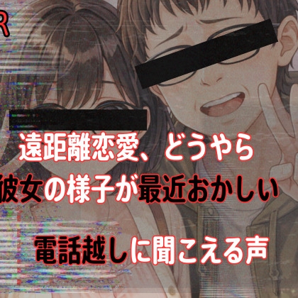 【電話越NTR】遠距離中、どうやら彼女の様子が最近おかしい