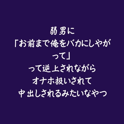 弱男に「お前まで俺をバカにしやがって」って逆上されながらオナホ扱いされて中出しされるみたいなやつ