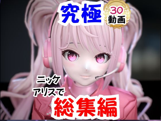 【なんと30本】N〇KKEアリスの究極の総集編、人生もうこれだけ動画があったら十分でしょうパック
