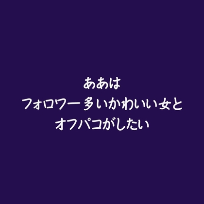 ああはフォロワー多いかわいい女とオフパコがしたい