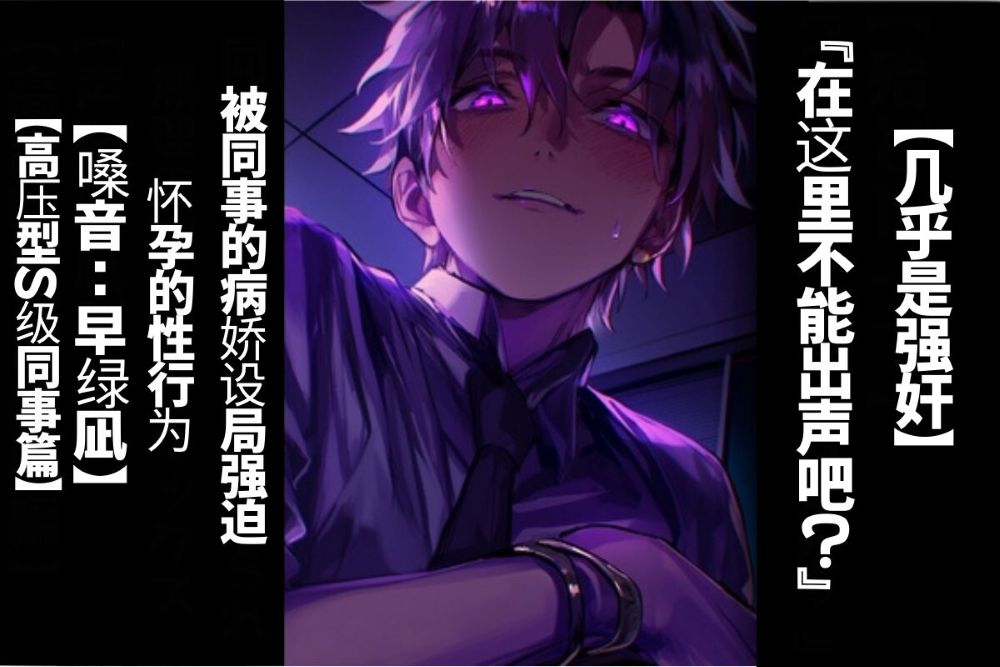 【简体字翻译】【强奸】在这里不能出声吧?被同事的病娇设局强迫怀孕的性行为【高压型S级同事篇】【CV早绿凪】太逼真太痛苦的双耳录音。