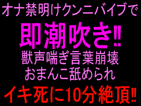 オナ禁明けクンニバイブで即潮吹き‼︎獣声喘ぎ言葉崩壊おまんこ舐められイキ死に10分絶頂‼︎