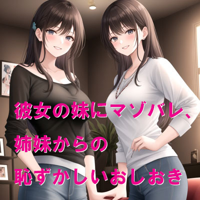 彼女の妹にマゾバレ、姉妹からの恥ずかしいおしおき
