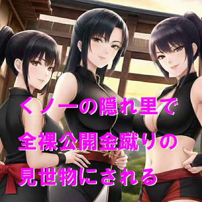 くノ一の隠れ里で全裸公開金蹴りの見世物にされる