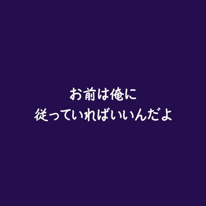 お前は俺に従っていればいいんだよ