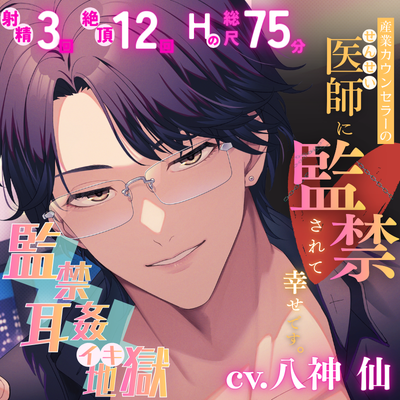 【監禁&times;耳○(みみかん)&times;イキ地獄】産業カウンセラーの医師(せんせい)に監禁されて幸せです。