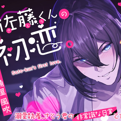 佐藤くんの初恋。溺愛執着、さとう君の非常識な日常と幸せの日々。