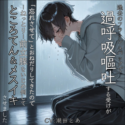 【過呼吸/嘔吐】過去のフラッシュバックで過呼吸嘔吐する受けが「忘れさせて」とおねだりしてきたのでーねっとりー前立腺をいじめ倒してところてん＆メスイキさせました。