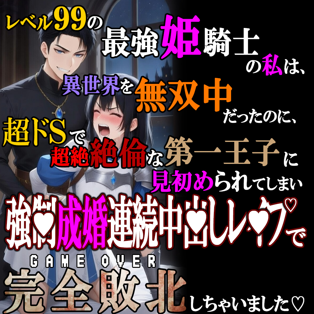 レベル99の最強姫騎士の私は、超ドSで超絶絶倫な第一王子に見初められてしまい、強■成婚連続中〇しレ●プで完全敗北しちゃいました…。