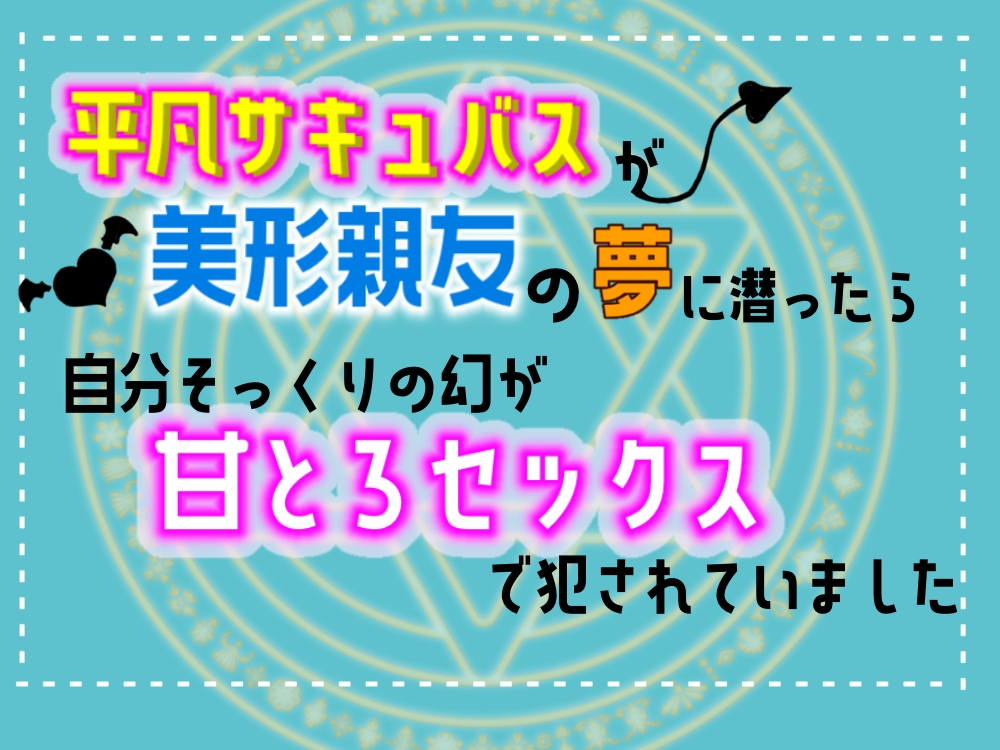 平凡サキュバスが美形親友の夢に潜ったら、自分そっくりの幻が甘とろセックスで犯されていました