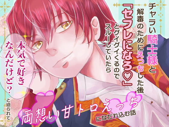チャラい騎士様と解毒のためにえっちした後「セフレになろ♡」とグイグイくるのでスルーしていたら「本気で好きなんだけど?」と迫られて両想い甘トロえっちになだれ込む話