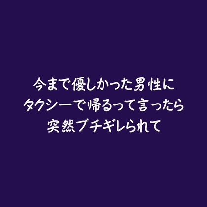 今まで優しかった男性にタクシーで帰るって言ったら突然ブチギレられて