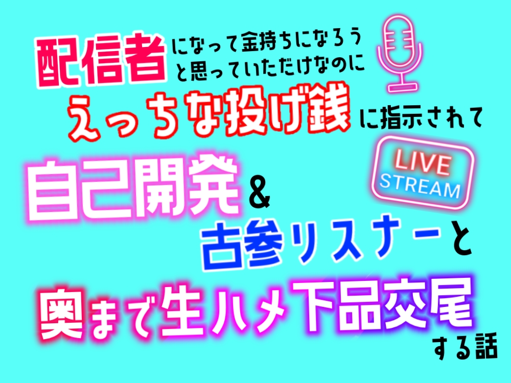配信者になって金持ちになろうと思っていただけなのに、えっちな投げ銭に指示されて自己開発＆古参リスナーと奥まで生ハメ下品交尾する話