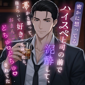 密かに想ってるハイスペ上司の前で泥酔して、夢かと思って、抱きついて好きって言ったら、おまんこどちゅどちゅされてた
