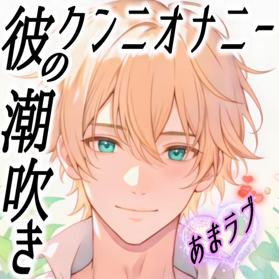 彼のお願い！愛してるだけじゃ足りなくて～クンニオナニー&amp;潮吹き