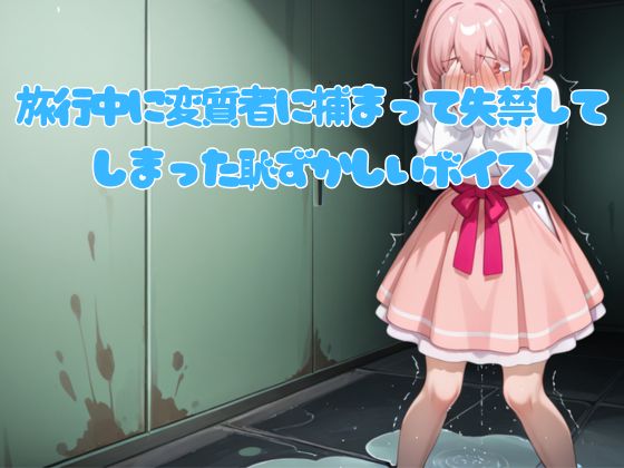 旅行中に変質者に捕まって失禁してしまった恥ずかしいボイス
