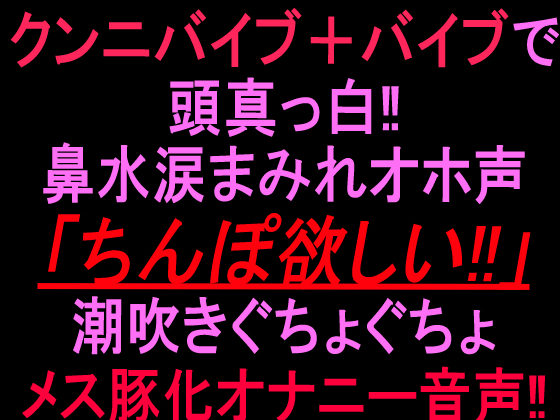 クンニバイブ＋バイブで頭真っ白‼︎鼻水涙まみれオホ声「ちんぽ欲しい‼」潮吹きぐちょぐちょメス豚化オナニー音声‼︎