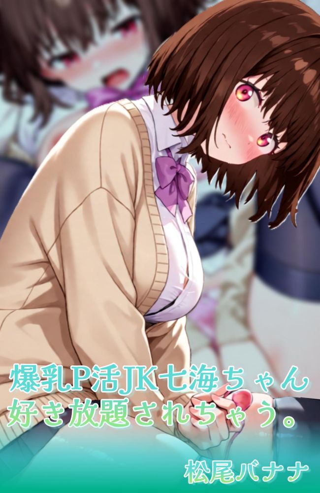 爆乳P活JK七海ちゃん好き放題されちゃう