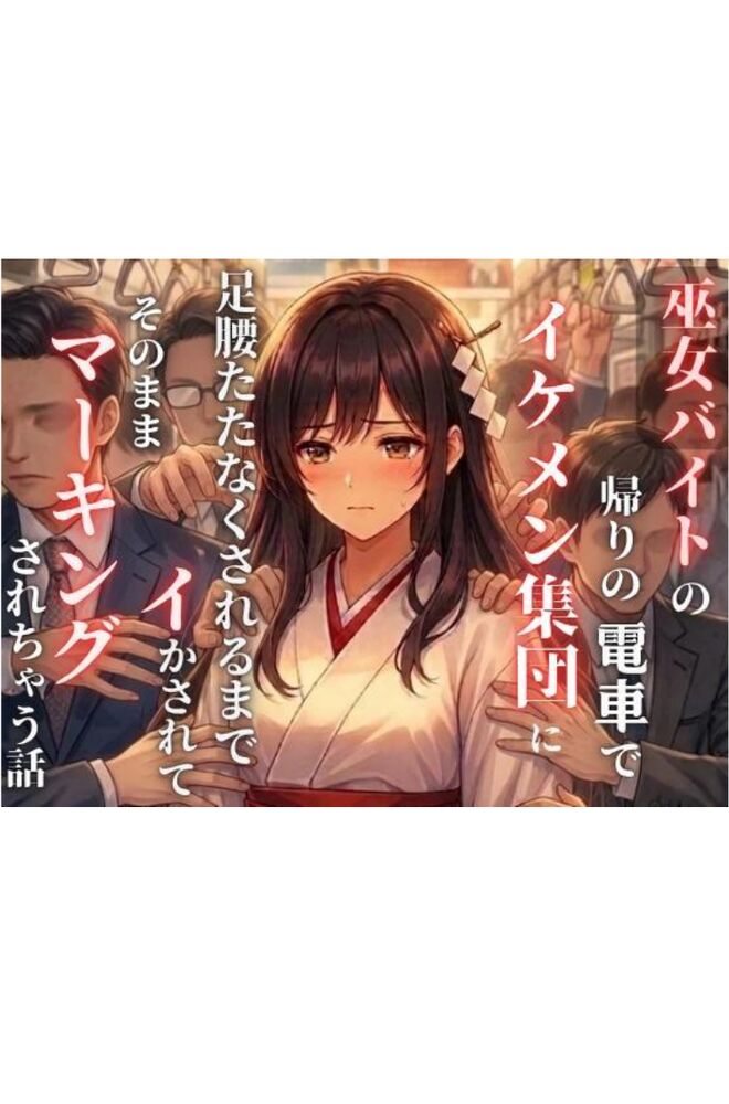 巫女バイトの帰りの電車でイケメン集団に足腰立たなくなるまでイかされて、そのままマーキングされちゃう話