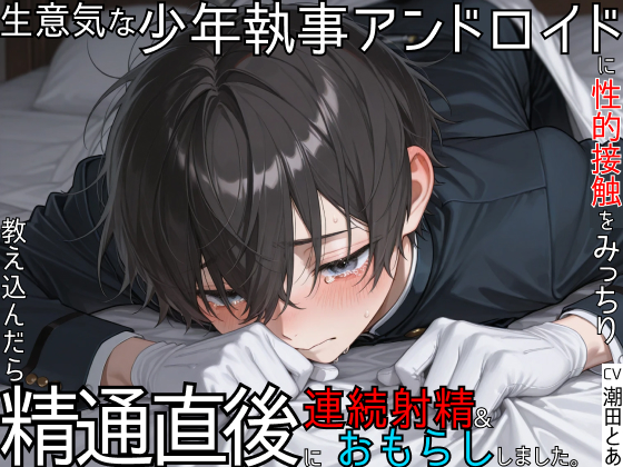 【アンドロイド】生意気な少年執事アンドロイドに、性的接触をみっちり教え込んだら、精通直後に連続射精＆おもらししました。