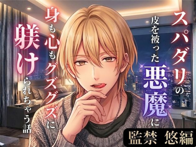 スパダリの皮を被った悪魔に身も心もグズグズに躾けられちゃう話【監禁・悠編】