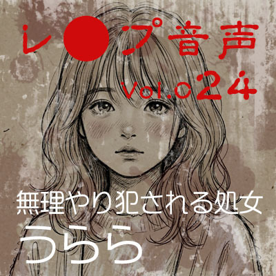 【レ◯プ音声】vol.024 無理やり犯される処女 うらら