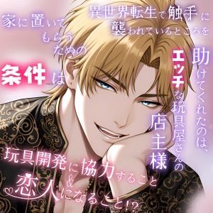 異世界転生で、触手に襲われてるところを助けてくれたのは、エッチな玩具屋さんの店主様 〜家に置いてもらうための条件は、玩具開発に協力すること&amp;恋人になること！?〜