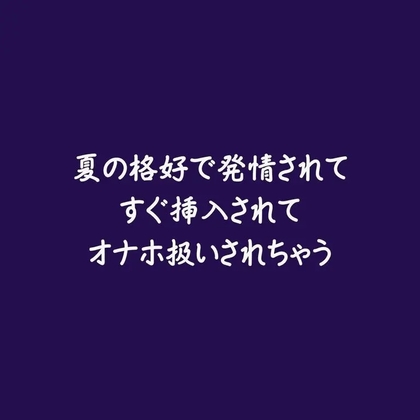 夏の格好で発情されてすぐ挿入されてオナホ扱いされちゃう
