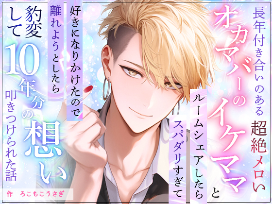 長年付き合いのあるオカマバーの超絶メロいイケママとルームシェアしたらスパダリすぎて好きになりかけたので離れようとしたら豹変して１０年分の想い叩きつけられた話
