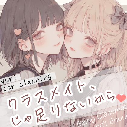 【耳かき×百合体験】クラスメイト、じゃ足りないから。