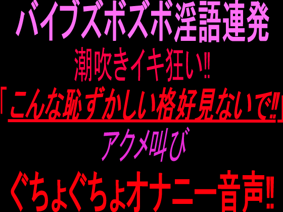 バイブズボズボ淫語連発潮吹きイキ狂い‼︎「こんな恥ずかしい格好見ないで!!」アクメ叫びぐちょぐちょオナニー音声‼︎