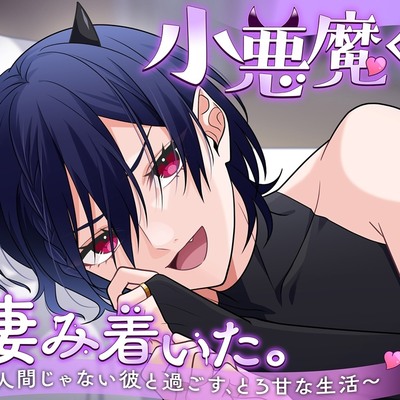 小悪魔くんが棲み着いた。～人間じゃない彼と過ごす、とろ甘な生活～