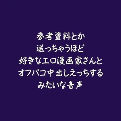 参考資料とか送っちゃうほど好きなエロ漫画家さんとオフパコ中出しえっちするみたいな音声（試用版）
