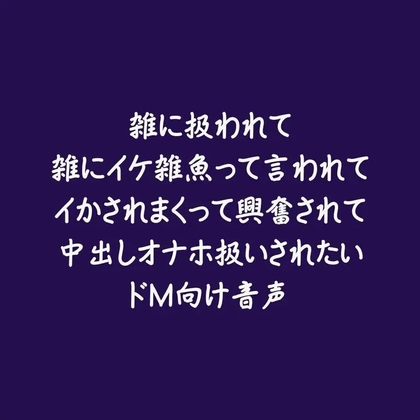 雑に扱われて雑にイケ雑魚って言われてイかされまくって興奮されて中出しオナホ扱いされたいドM向け音声