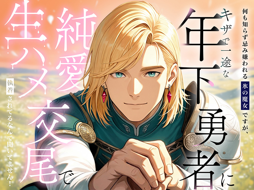 何も知らず忌み嫌われる氷の魔女ですが、キザで一途な年下勇者に純愛生ハメ交尾で執着されてるなんて聞いてません！
