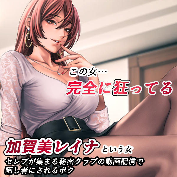 加賀美レイナは狂ってる―秘密クラブの配信で調教され、痴態を晒されるボク―