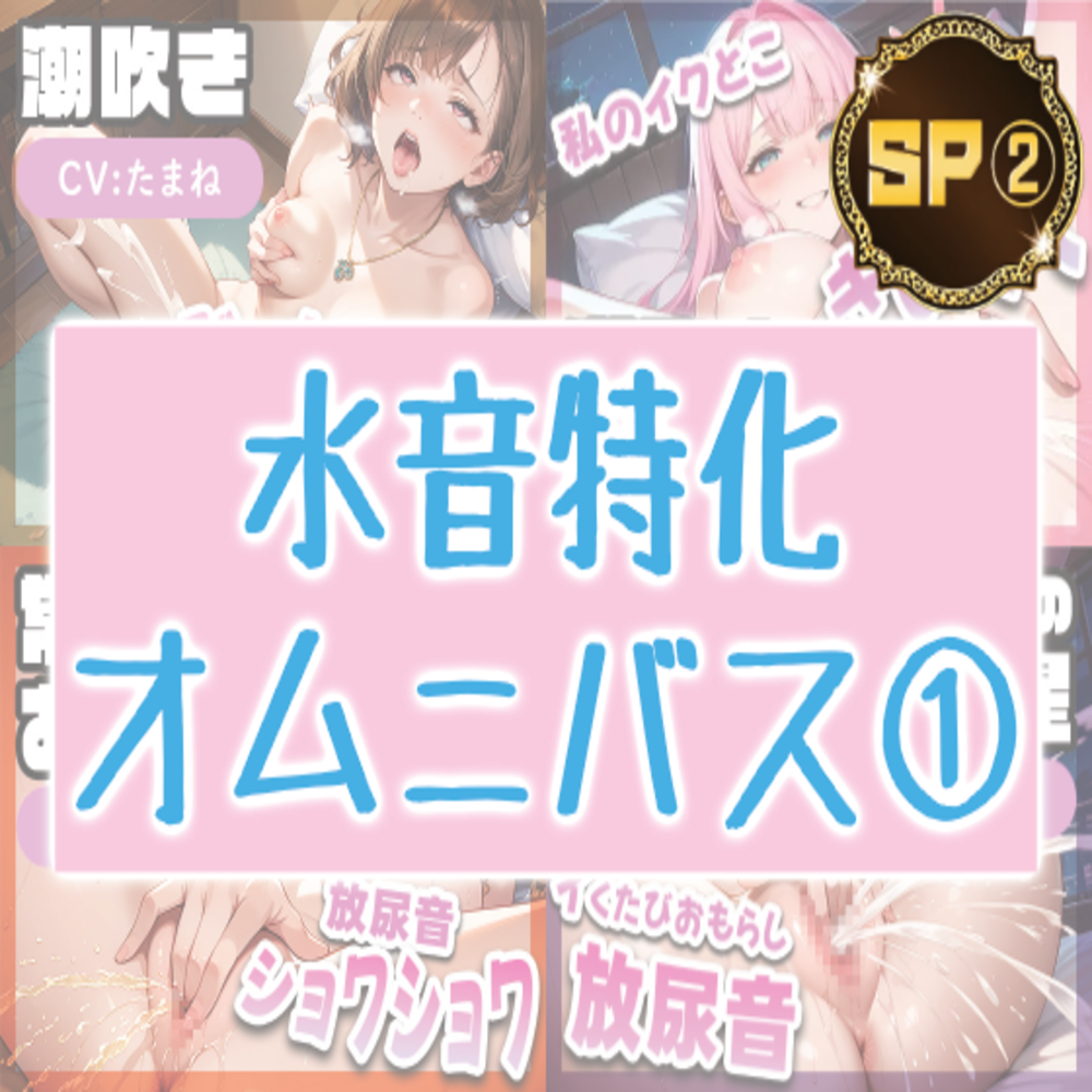 水音特化オムニバス(1) 潮吹き、おしっこなんでもあり！もちろん愛液たっぷりでお届け！