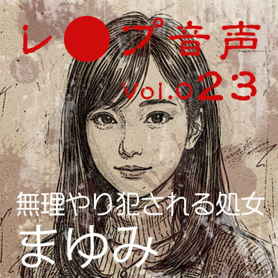 【レ◯プ音声】vol.023 無理やり犯される処女 まゆみ