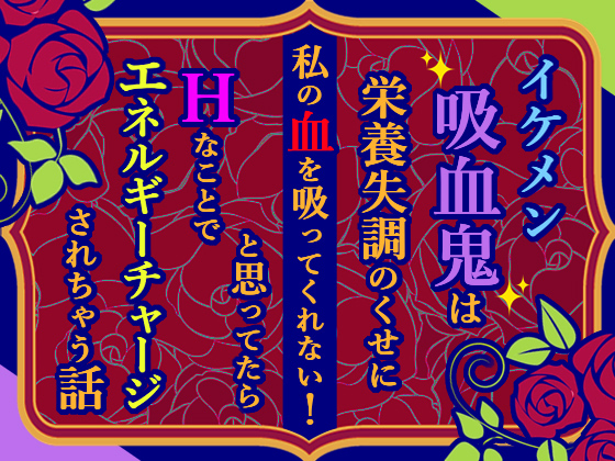 イケメン吸血鬼は栄養失調のくせに私の血を吸ってくれない！と思ってたらＨなことでエネルギーチャージされちゃう話