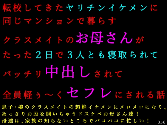 転校してきたヤリチンイケメンに同じマンションで暮らすクラスメイトのお母さんがたった２日で３人とも寝取られてバッチリ中出しされて全員軽ぅ～くセフレにされる話